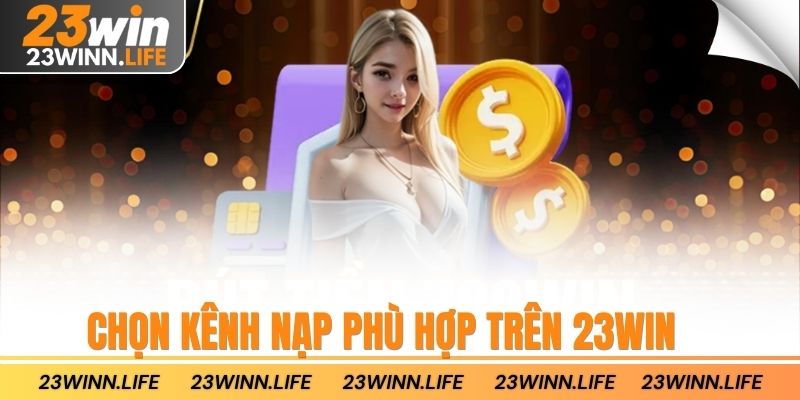 Chọn kênh nạp phù hợp trên 23win