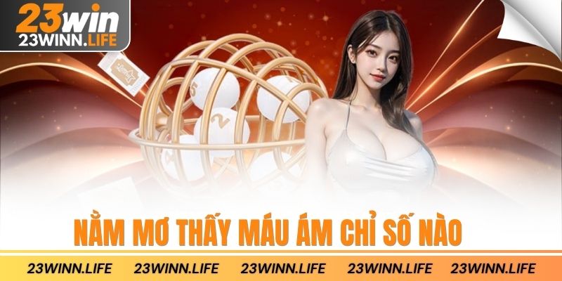 Nằm mơ thấy máu ám chỉ số nào