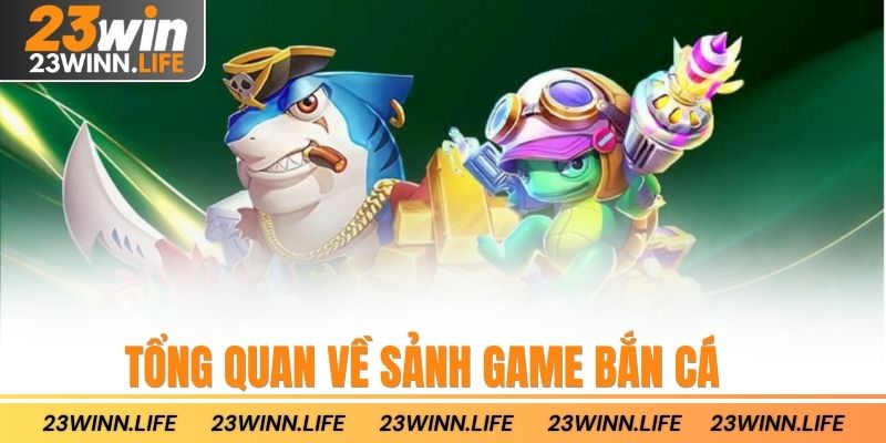Tổng quan về sảnh game bắn cá